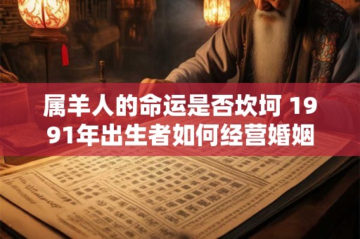 属羊人的命运是否坎坷 1991年出生者如何经营婚姻