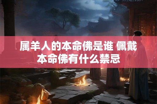 属羊人的本命佛是谁 佩戴本命佛有什么禁忌
