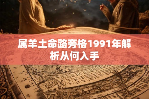 属羊土命路旁格1991年解析从何入手 属羊土命路旁格1991年解析从何入手