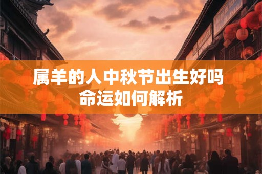 属羊的人中秋节出生好吗 命运如何解析