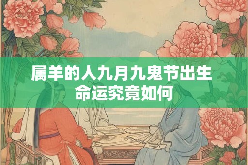 属羊的人九月九鬼节出生 命运究竟如何