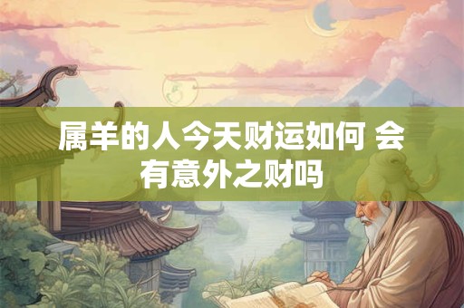 属羊的人今天财运如何 会有意外之财吗