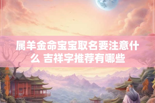 属羊金命宝宝取名要注意什么 吉祥字推荐有哪些