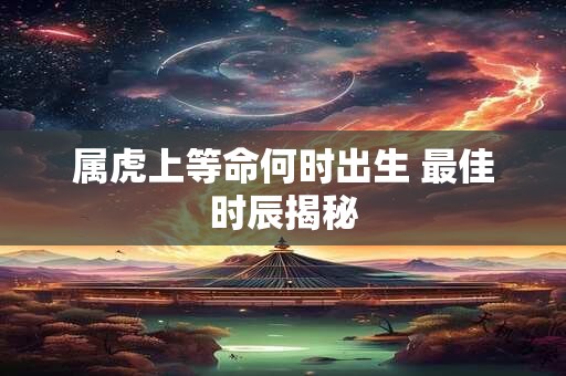 属虎上等命何时出生 最佳时辰揭秘