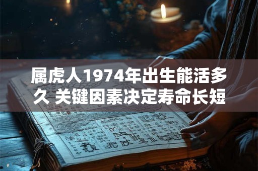属虎人1974年出生能活多久 关键因素决定寿命长短