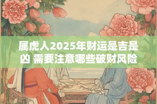 属虎人2025年财运是吉是凶 需要注意哪些破财风险