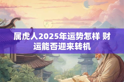 属虎人2025年运势怎样 财运能否迎来转机