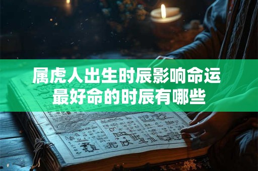 属虎人出生时辰影响命运 最好命的时辰有哪些