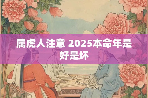 属虎人注意 2025本命年是好是坏