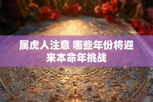 属虎人注意 哪些年份将迎来本命年挑战