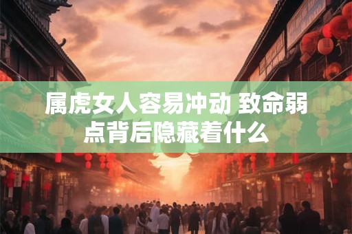 属虎女人容易冲动 致命弱点背后隐藏着什么