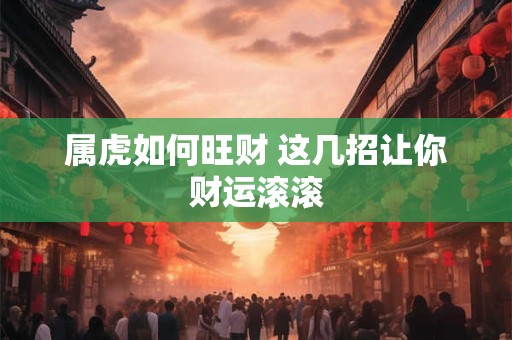 属虎如何旺财 这几招让你财运滚滚
