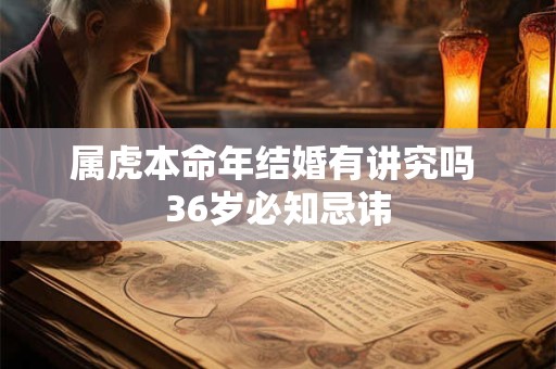 属虎本命年结婚有讲究吗 36岁必知忌讳