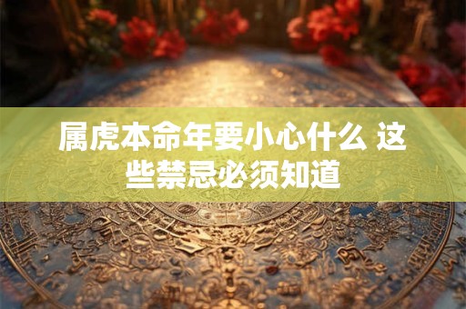 属虎本命年要小心什么 这些禁忌必须知道