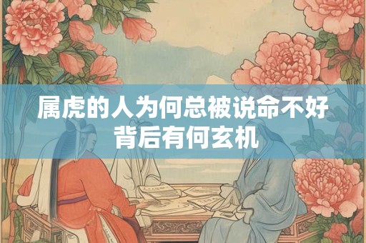 属虎的人为何总被说命不好 背后有何玄机