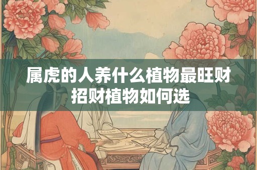 属虎的人养什么植物最旺财 招财植物如何选