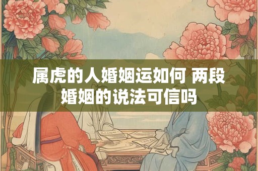 属虎的人婚姻运如何 两段婚姻的说法可信吗