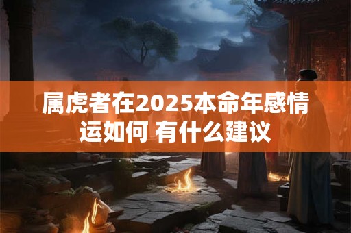 属虎者在2025本命年感情运如何 有什么建议