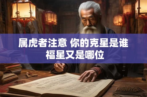 属虎者注意 你的克星是谁 福星又是哪位