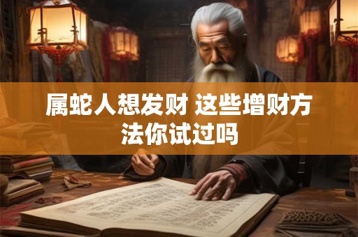 属蛇人想发财 这些增财方法你试过吗