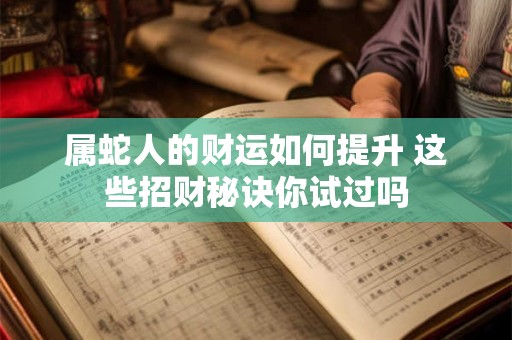 属蛇人的财运如何提升 这些招财秘诀你试过吗