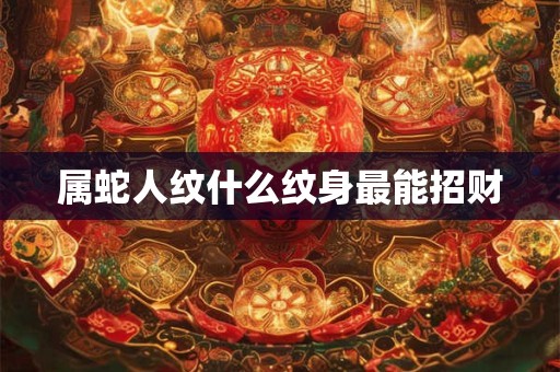 属蛇人纹什么纹身最能招财
