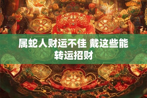 属蛇人财运不佳 戴这些能转运招财