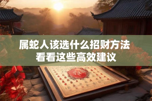 属蛇人该选什么招财方法 看看这些高效建议