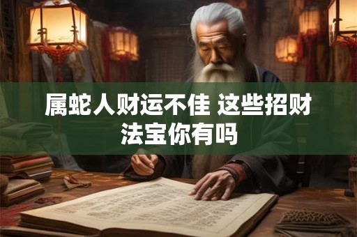 属蛇人财运不佳 这些招财法宝你有吗