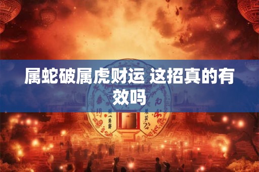 属蛇破属虎财运 这招真的有效吗