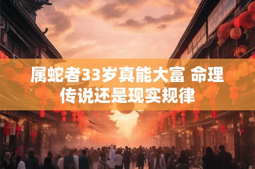 属蛇者33岁真能大富 命理传说还是现实规律