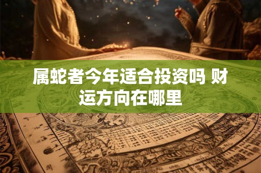 属蛇者今天财神方位在哪个方向