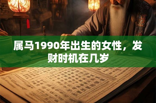 详细阅读:属马1990年出生的女性,发财时机在几岁 属马1990年出生的女性,发财时机在几岁