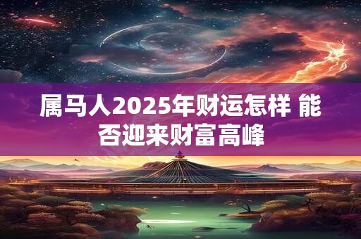 属马人2025年财运怎样 能否迎来财富高峰