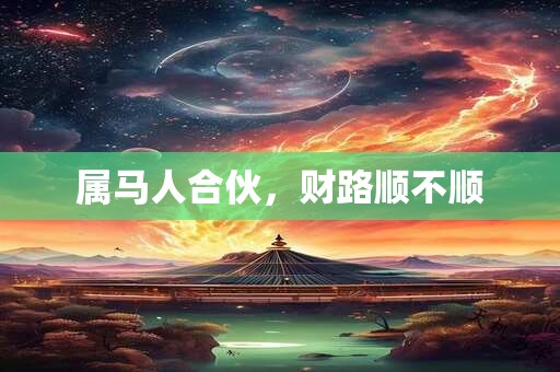 属马人合伙，财路顺不顺
