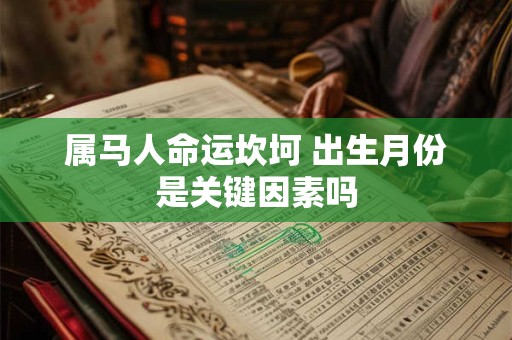 属马人命运坎坷 出生月份是关键因素吗