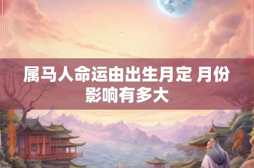 属马人命运由出生月定 月份影响有多大