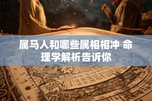 属马人和哪些属相相冲 命理学解析告诉你