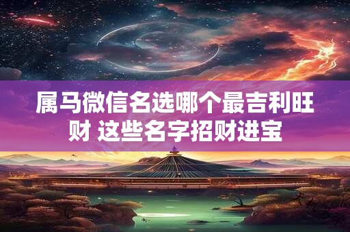属马微信名选哪个最吉利旺财 这些名字招财进宝