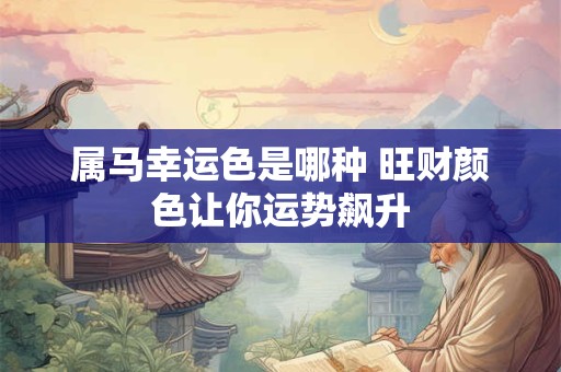 属马幸运色是哪种 旺财颜色让你运势飙升
