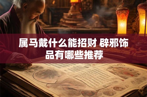 属马戴什么能招财 辟邪饰品有哪些推荐