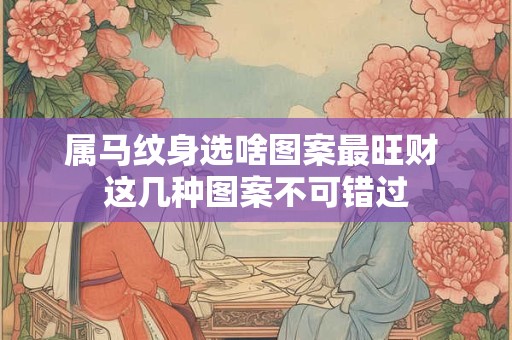 属马纹身选啥图案最旺财 这几种图案不可错过
