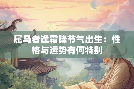 属马者逢霜降节气出生：性格与运势有何特别