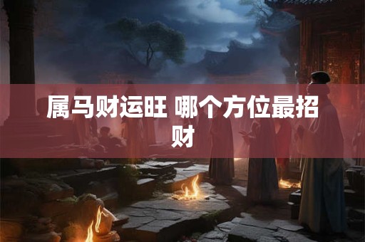 属马财运旺 哪个方位最招财