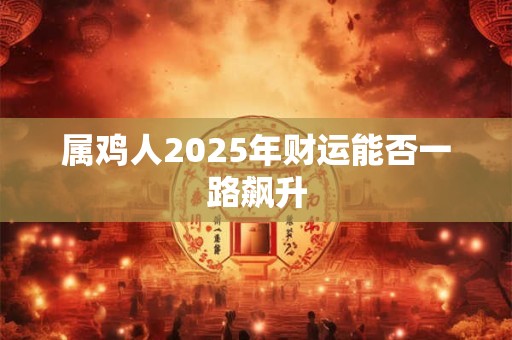 属鸡人2025年财运能否一路飙升