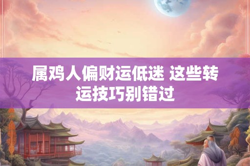 属鸡人佩戴啥能旺偏财 饰品选择有讲究