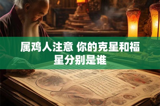 属鸡人注意 你的克星和福星分别是谁