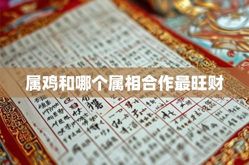 属鸡和哪个属相合作最旺财