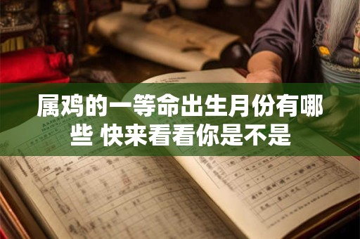 属鸡的一等命出生月份有哪些 快来看看你是不是