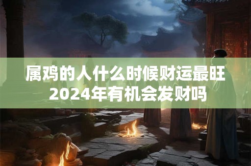 属鸡的人什么时候财运最旺 2024年有机会发财吗